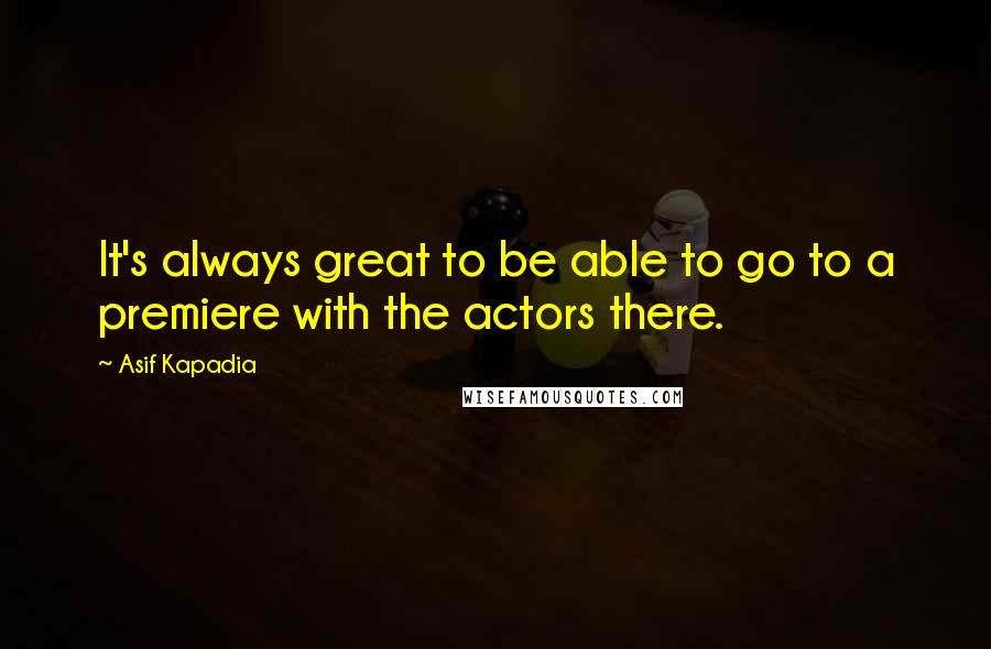 Asif Kapadia Quotes: It's always great to be able to go to a premiere with the actors there.