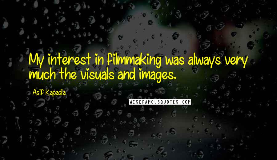 Asif Kapadia Quotes: My interest in filmmaking was always very much the visuals and images.