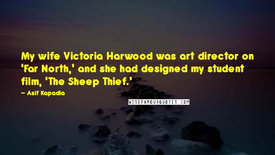 Asif Kapadia Quotes: My wife Victoria Harwood was art director on 'Far North,' and she had designed my student film, 'The Sheep Thief.'