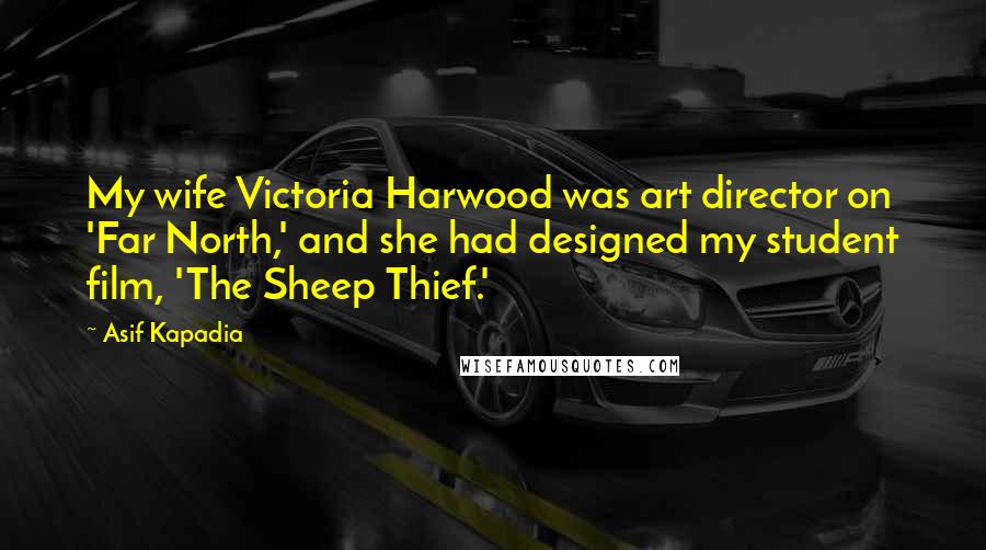 Asif Kapadia Quotes: My wife Victoria Harwood was art director on 'Far North,' and she had designed my student film, 'The Sheep Thief.'