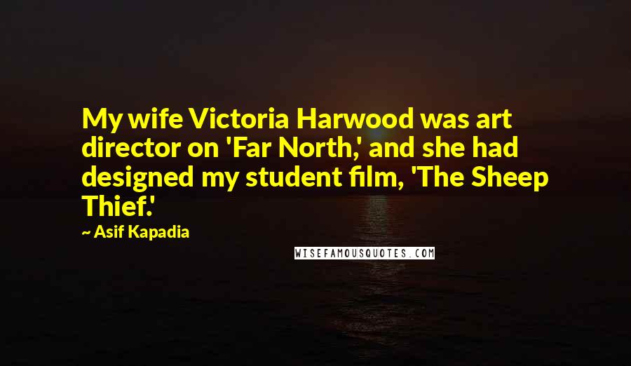 Asif Kapadia Quotes: My wife Victoria Harwood was art director on 'Far North,' and she had designed my student film, 'The Sheep Thief.'