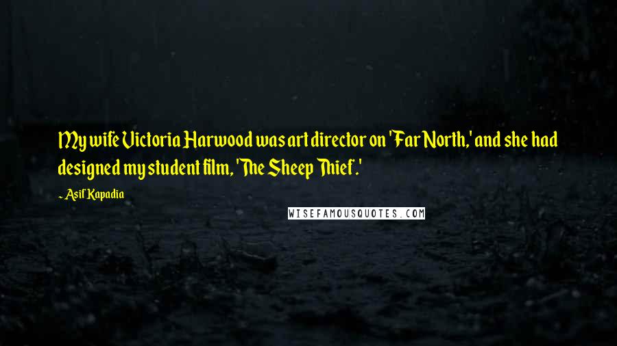 Asif Kapadia Quotes: My wife Victoria Harwood was art director on 'Far North,' and she had designed my student film, 'The Sheep Thief.'