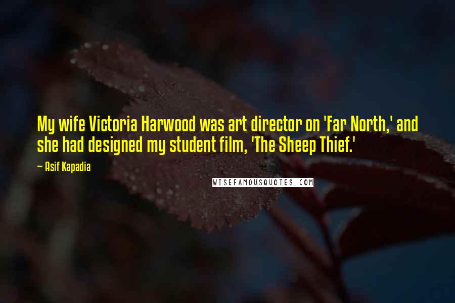 Asif Kapadia Quotes: My wife Victoria Harwood was art director on 'Far North,' and she had designed my student film, 'The Sheep Thief.'