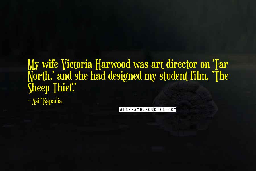 Asif Kapadia Quotes: My wife Victoria Harwood was art director on 'Far North,' and she had designed my student film, 'The Sheep Thief.'