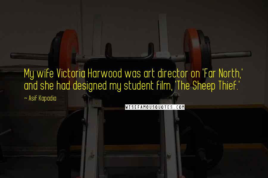 Asif Kapadia Quotes: My wife Victoria Harwood was art director on 'Far North,' and she had designed my student film, 'The Sheep Thief.'
