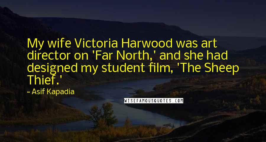 Asif Kapadia Quotes: My wife Victoria Harwood was art director on 'Far North,' and she had designed my student film, 'The Sheep Thief.'