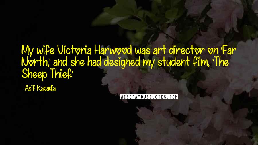 Asif Kapadia Quotes: My wife Victoria Harwood was art director on 'Far North,' and she had designed my student film, 'The Sheep Thief.'