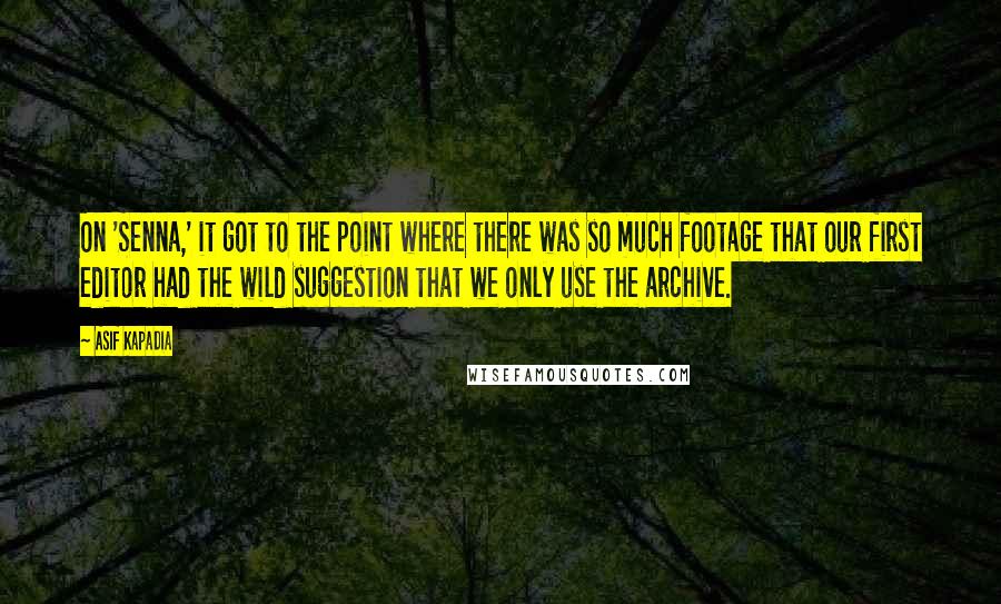 Asif Kapadia Quotes: On 'Senna,' it got to the point where there was so much footage that our first editor had the wild suggestion that we only use the archive.