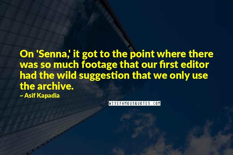 Asif Kapadia Quotes: On 'Senna,' it got to the point where there was so much footage that our first editor had the wild suggestion that we only use the archive.