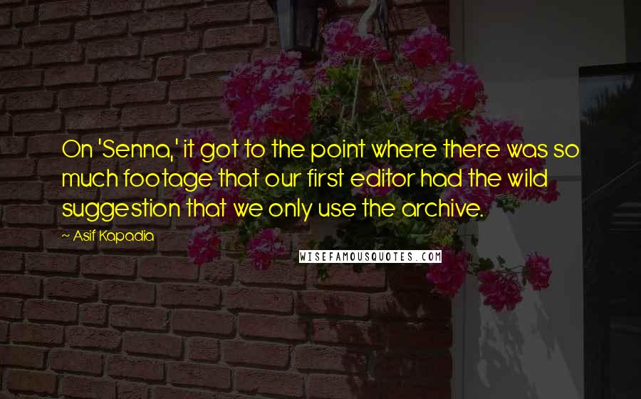 Asif Kapadia Quotes: On 'Senna,' it got to the point where there was so much footage that our first editor had the wild suggestion that we only use the archive.