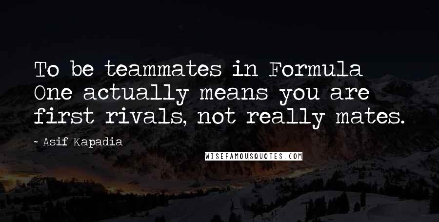 Asif Kapadia Quotes: To be teammates in Formula One actually means you are first rivals, not really mates.