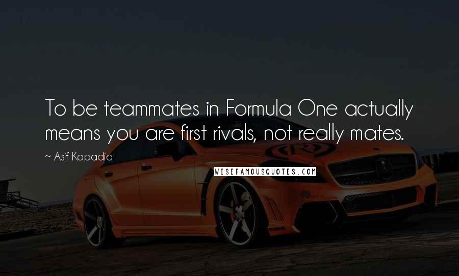 Asif Kapadia Quotes: To be teammates in Formula One actually means you are first rivals, not really mates.