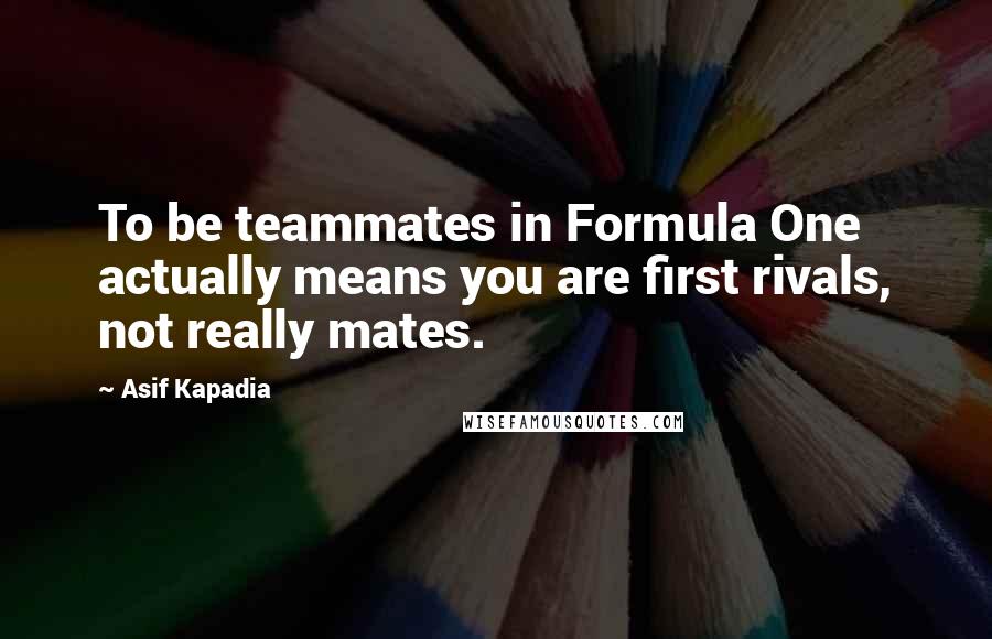 Asif Kapadia Quotes: To be teammates in Formula One actually means you are first rivals, not really mates.