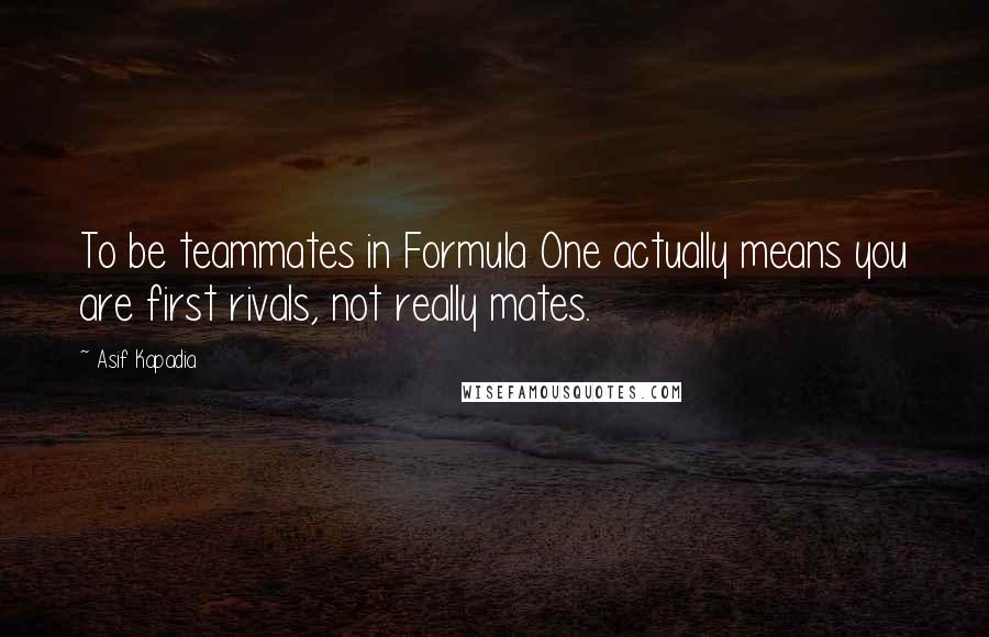 Asif Kapadia Quotes: To be teammates in Formula One actually means you are first rivals, not really mates.