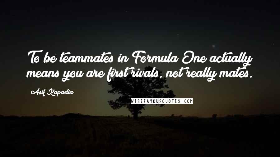 Asif Kapadia Quotes: To be teammates in Formula One actually means you are first rivals, not really mates.