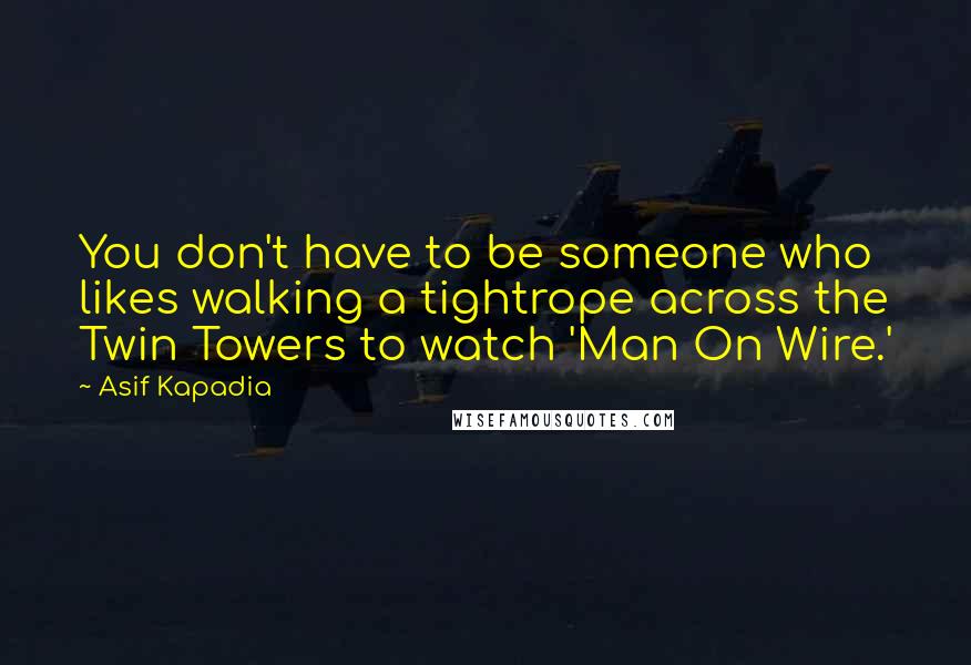 Asif Kapadia Quotes: You don't have to be someone who likes walking a tightrope across the Twin Towers to watch 'Man On Wire.'