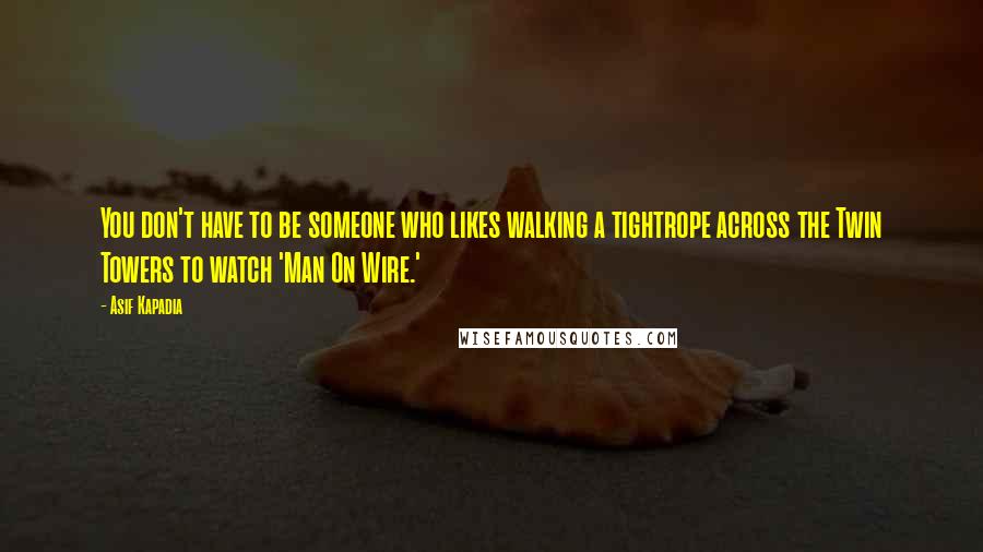 Asif Kapadia Quotes: You don't have to be someone who likes walking a tightrope across the Twin Towers to watch 'Man On Wire.'
