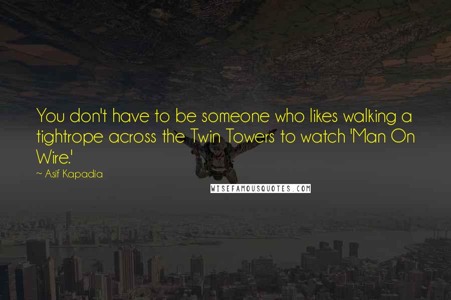 Asif Kapadia Quotes: You don't have to be someone who likes walking a tightrope across the Twin Towers to watch 'Man On Wire.'