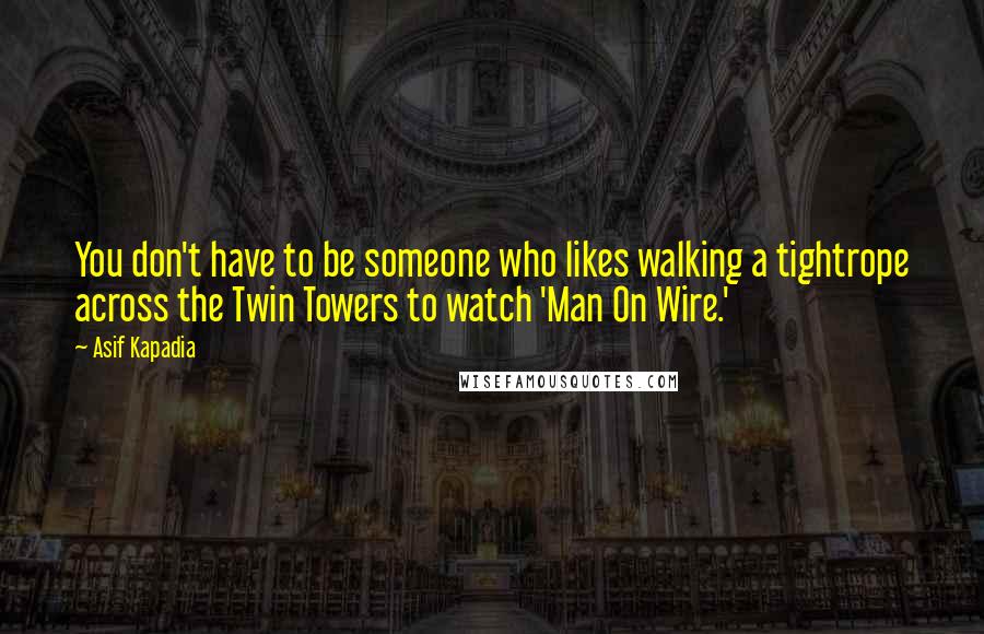 Asif Kapadia Quotes: You don't have to be someone who likes walking a tightrope across the Twin Towers to watch 'Man On Wire.'