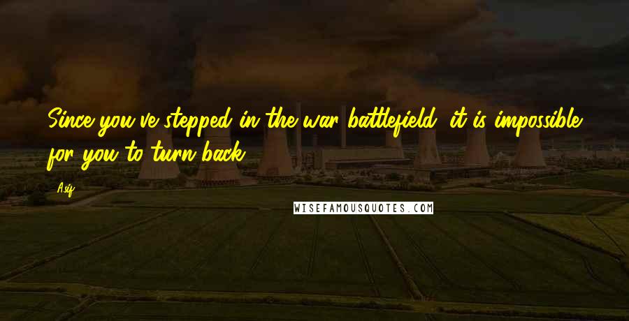 Asif Quotes: Since you've stepped in the war battlefield, it is impossible for you to turn back.