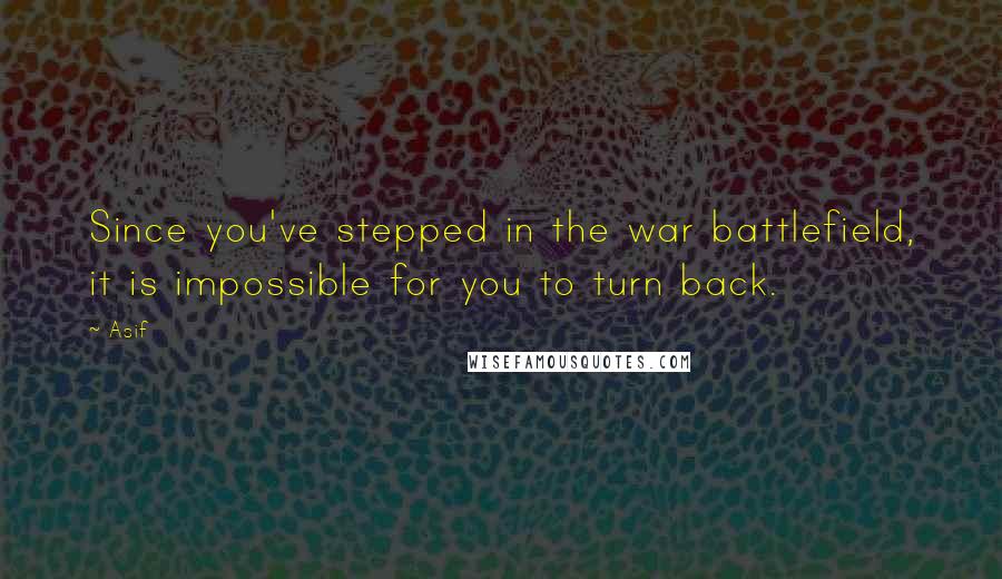 Asif Quotes: Since you've stepped in the war battlefield, it is impossible for you to turn back.