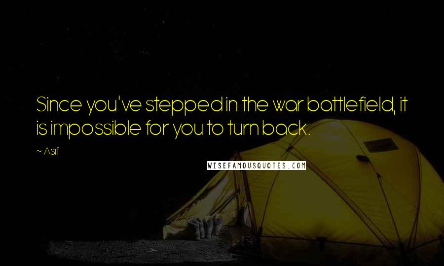 Asif Quotes: Since you've stepped in the war battlefield, it is impossible for you to turn back.
