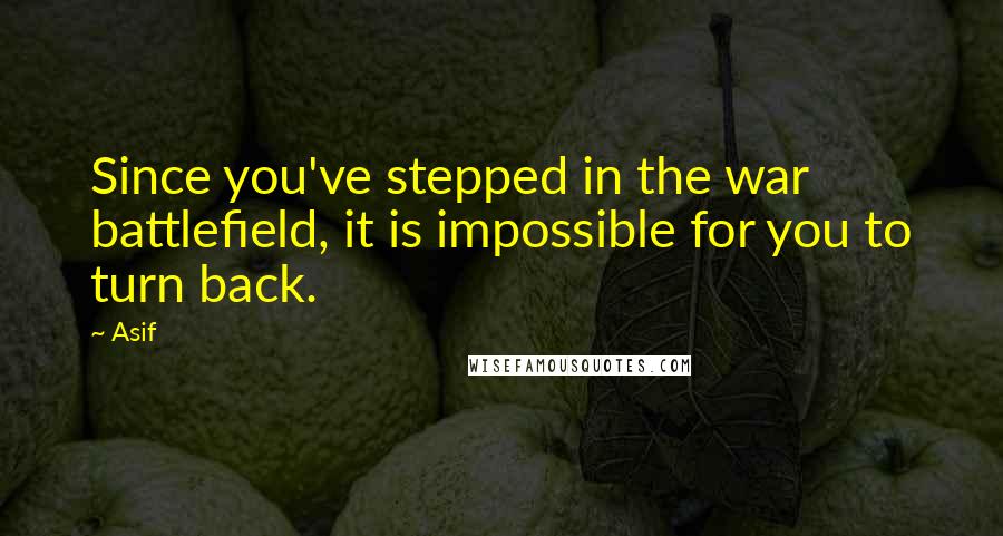 Asif Quotes: Since you've stepped in the war battlefield, it is impossible for you to turn back.
