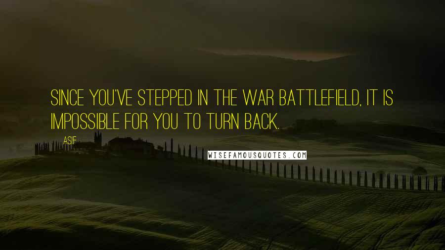 Asif Quotes: Since you've stepped in the war battlefield, it is impossible for you to turn back.