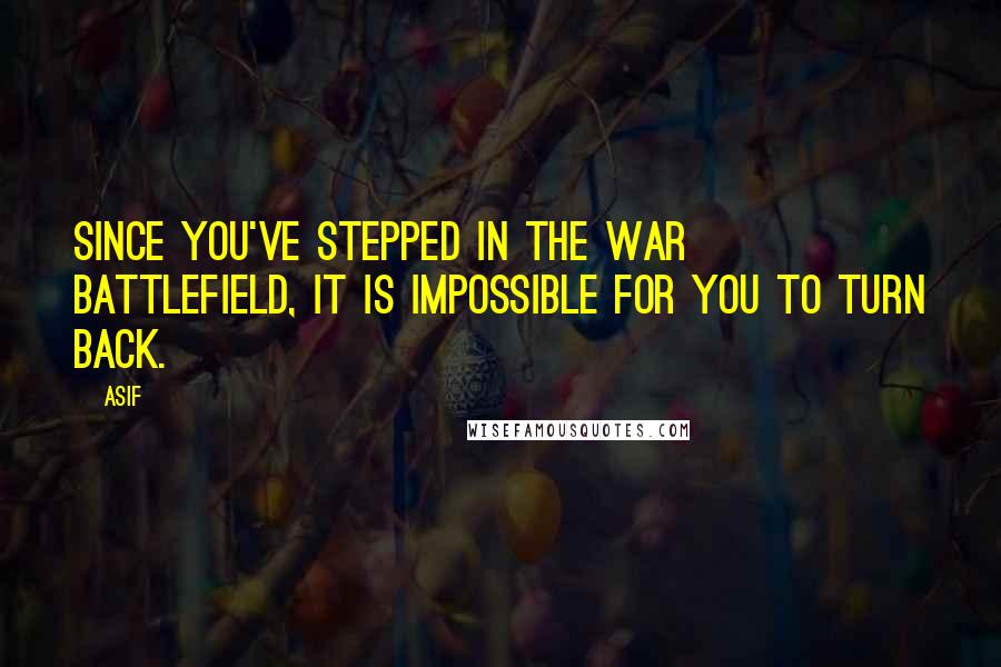 Asif Quotes: Since you've stepped in the war battlefield, it is impossible for you to turn back.