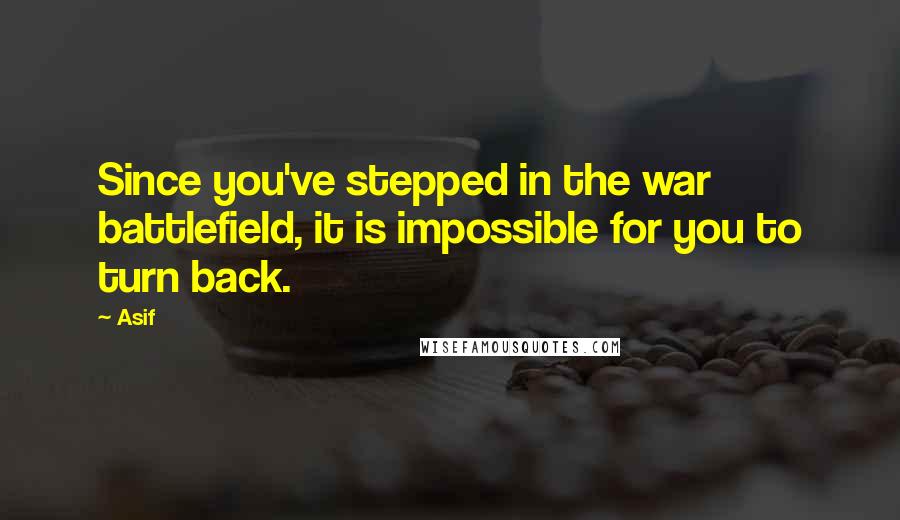 Asif Quotes: Since you've stepped in the war battlefield, it is impossible for you to turn back.