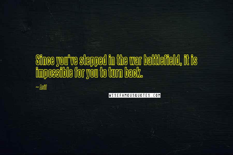 Asif Quotes: Since you've stepped in the war battlefield, it is impossible for you to turn back.