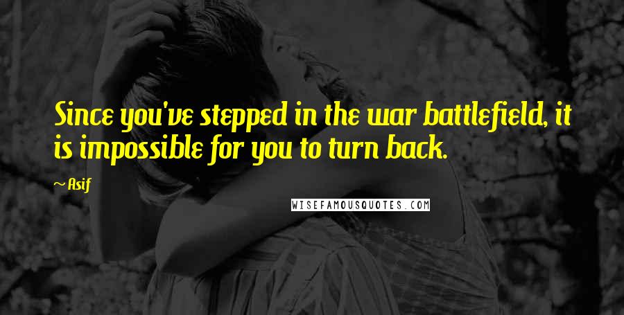 Asif Quotes: Since you've stepped in the war battlefield, it is impossible for you to turn back.