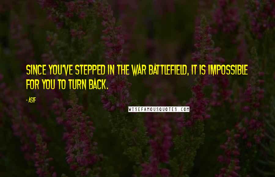 Asif Quotes: Since you've stepped in the war battlefield, it is impossible for you to turn back.