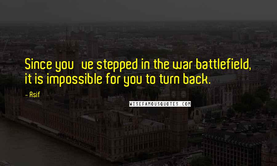 Asif Quotes: Since you've stepped in the war battlefield, it is impossible for you to turn back.