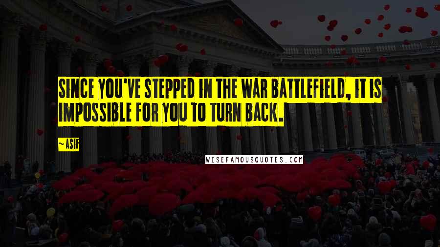 Asif Quotes: Since you've stepped in the war battlefield, it is impossible for you to turn back.