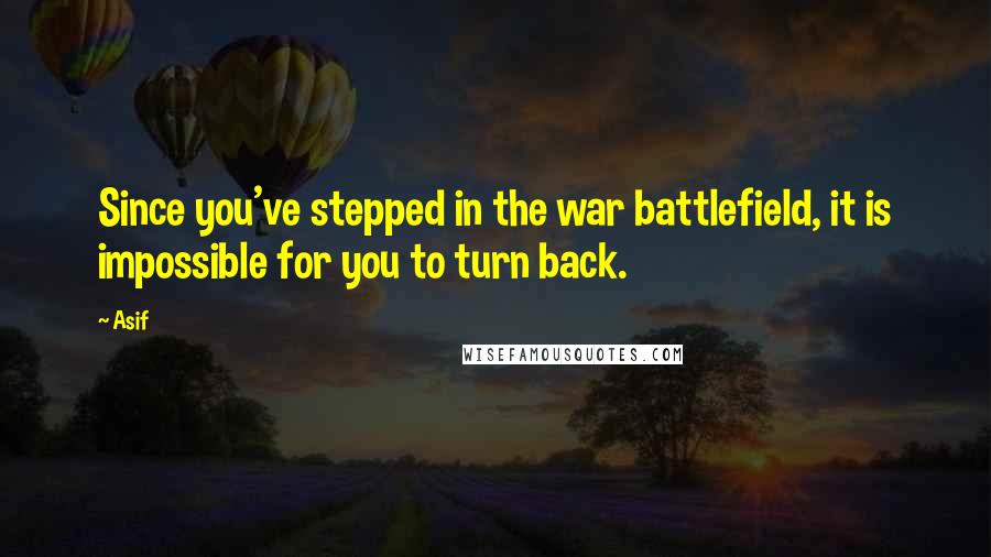 Asif Quotes: Since you've stepped in the war battlefield, it is impossible for you to turn back.