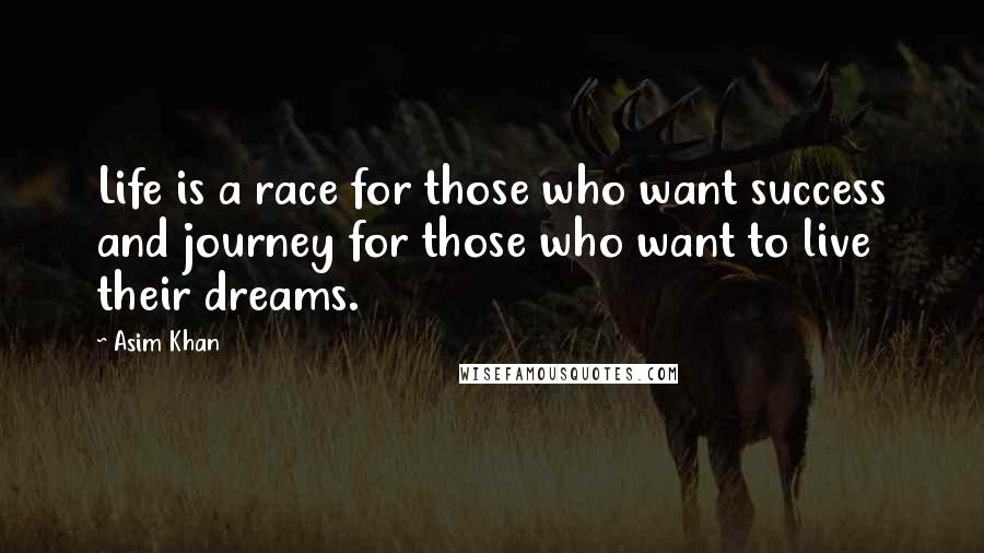 Asim Khan Quotes: Life is a race for those who want success and journey for those who want to live their dreams.