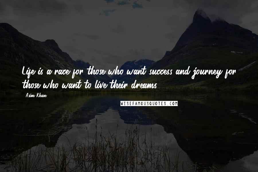 Asim Khan Quotes: Life is a race for those who want success and journey for those who want to live their dreams.