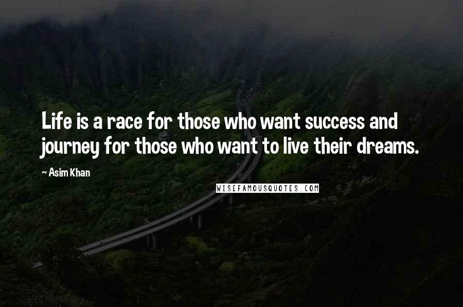 Asim Khan Quotes: Life is a race for those who want success and journey for those who want to live their dreams.