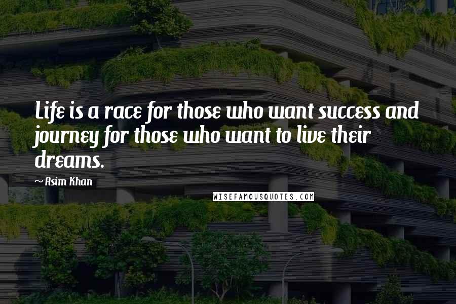 Asim Khan Quotes: Life is a race for those who want success and journey for those who want to live their dreams.