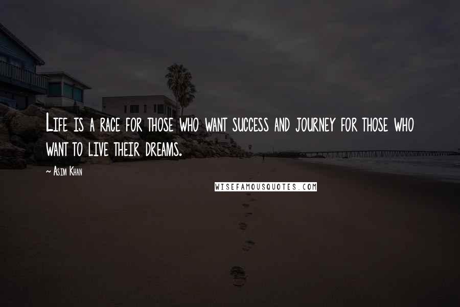 Asim Khan Quotes: Life is a race for those who want success and journey for those who want to live their dreams.