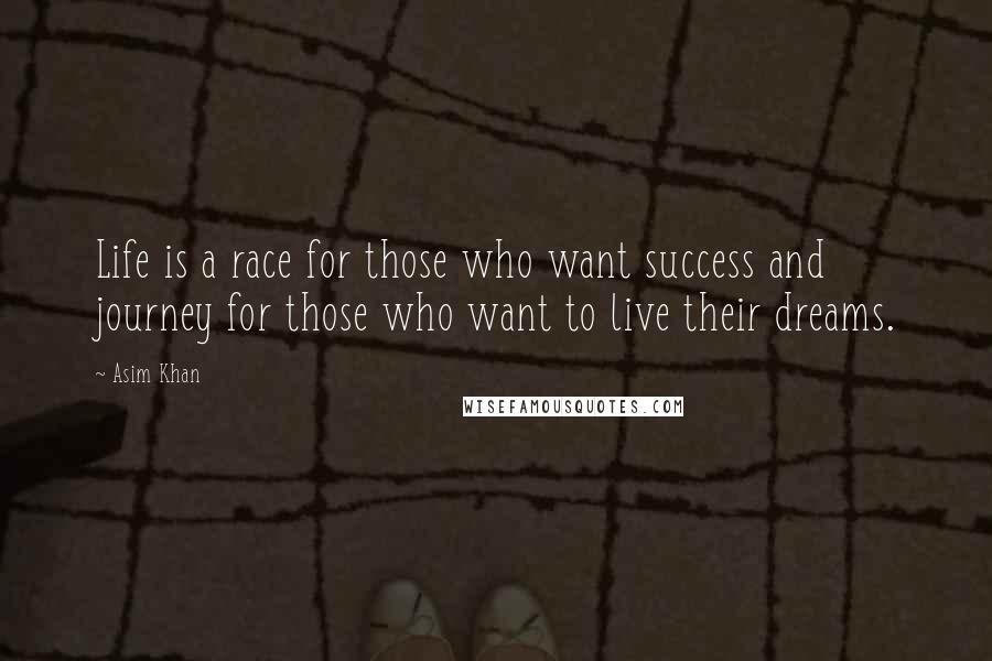 Asim Khan Quotes: Life is a race for those who want success and journey for those who want to live their dreams.