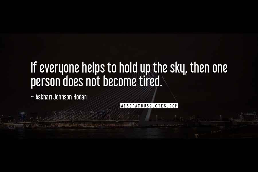 Askhari Johnson Hodari Quotes: If everyone helps to hold up the sky, then one person does not become tired.