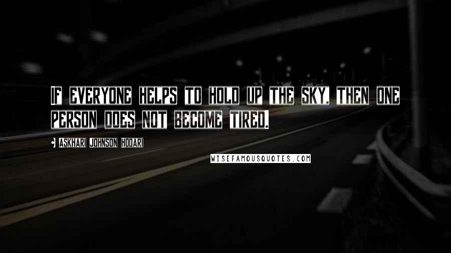 Askhari Johnson Hodari Quotes: If everyone helps to hold up the sky, then one person does not become tired.