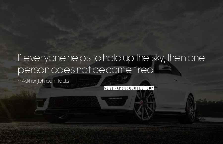 Askhari Johnson Hodari Quotes: If everyone helps to hold up the sky, then one person does not become tired.