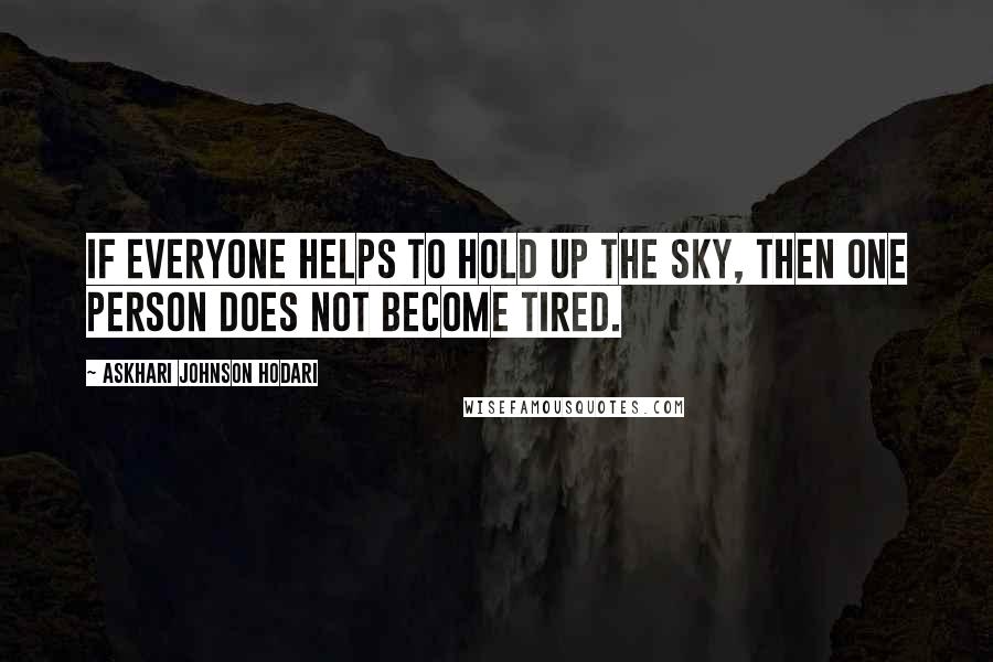 Askhari Johnson Hodari Quotes: If everyone helps to hold up the sky, then one person does not become tired.