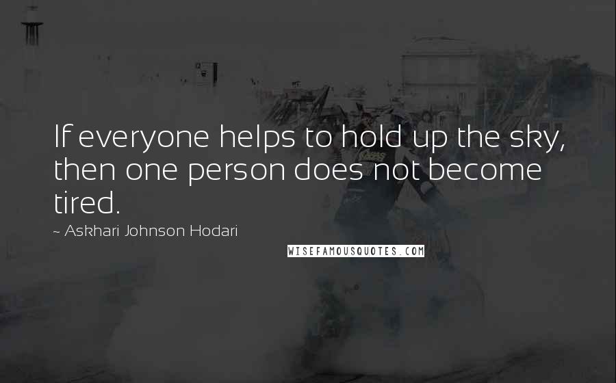 Askhari Johnson Hodari Quotes: If everyone helps to hold up the sky, then one person does not become tired.