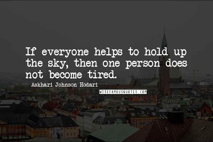 Askhari Johnson Hodari Quotes: If everyone helps to hold up the sky, then one person does not become tired.