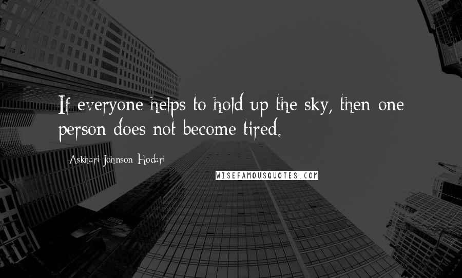 Askhari Johnson Hodari Quotes: If everyone helps to hold up the sky, then one person does not become tired.