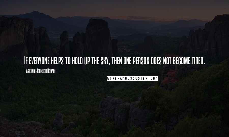 Askhari Johnson Hodari Quotes: If everyone helps to hold up the sky, then one person does not become tired.